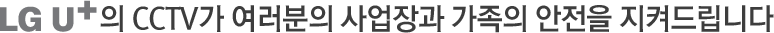 LG유플러스의 CCTV가 여러분의 사업장과 가족의 안전을 지켜드립니다