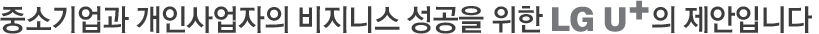 중소기업과 개인사업자의 비지니스 성공을 위한 LG 유플러스의 제안입니다