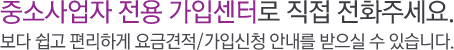 중소사업자 전용 가입센터로 직접 전화 주세요. 보다 쉽고 편리하게 요금 견적/가입신청 안내를 받으실수 있습니다.