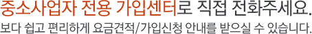 중소사업자 전용 가입센터로 직접 전화 주세요. 보다 쉽고 편리하게 요금 견적/가입신청 안내를 받으실수 있습니다.