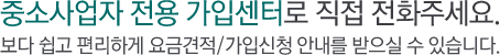 중소사업자 전용 가입센터로 직접 전화 주세요. 보다 쉽고 편리하게 요금 견적/가입신청 안내를 받으실수 있습니다.